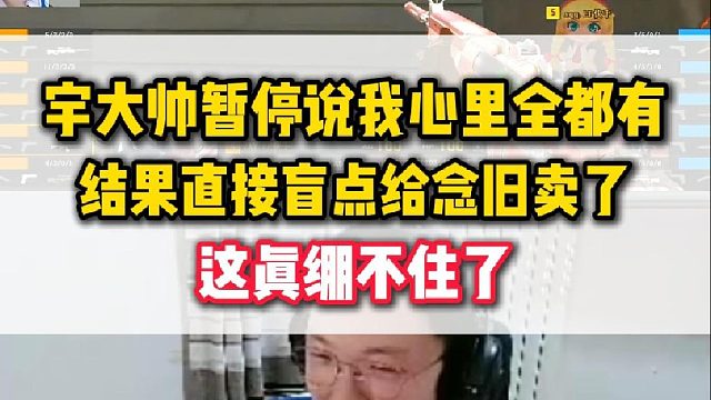 宇大帅暂停交流表示我心里全都有，结果直接盲点给念旧卖了，这真绷不住