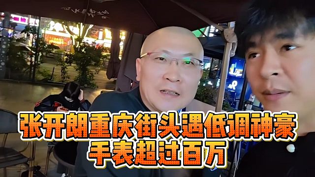 张开朗重庆街头遇低调神豪，手表超过百万