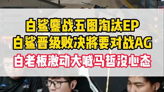 白鲨鏖战五图淘汰EP晋级败决，将打AG争夺最后一张总决赛门票