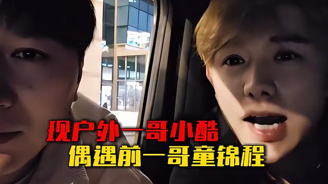 现户外一哥小酷，偶遇前一哥童锦程