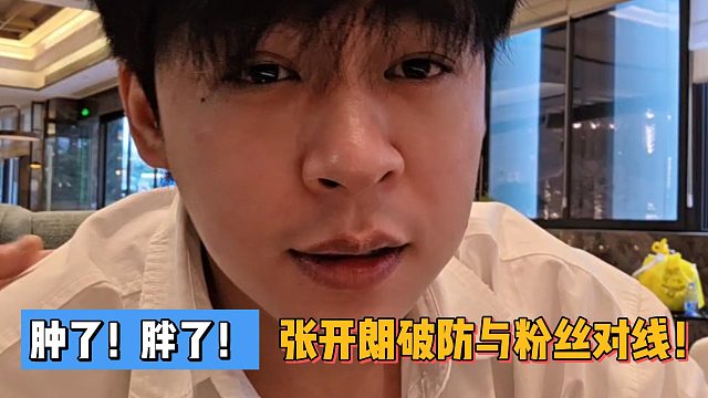肿了！胖了！张开朗破防与粉丝对线！