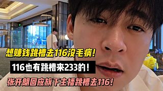 想賺錢跳槽去116沒(méi)毛病！116也有跳槽來(lái)233的！張開(kāi)朗回應(yīng)旗下主播跳槽去116！