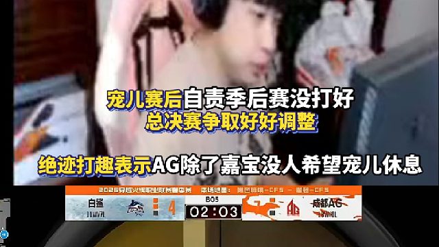 宠儿赛后自责季后赛没打好总决赛争取好好调整 绝迹打趣表示AG除了嘉宝没人希望宠儿休息！