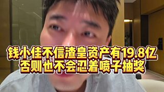 【錢小佳】錢小佳不信渣皇資產(chǎn)有19.8億，否則也不會(huì)忍著噴子抽獎(jiǎng)