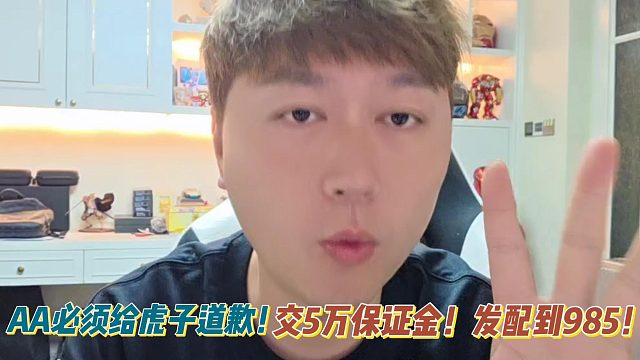 AA必须给虎子道歉！交5万保证金！发配到985！