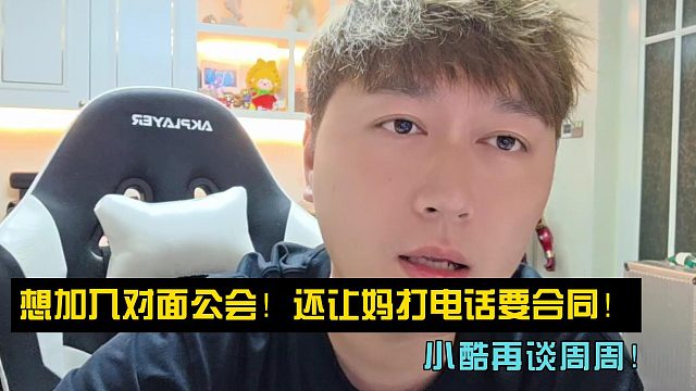 小酷再谈周周：让她妈打电话要合同！想加入对面公会！