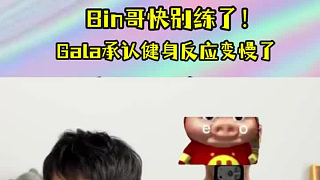 Bin哥求你別練了！Gala首次回應(yīng)健身問題：確實(shí)是反應(yīng)變慢了
