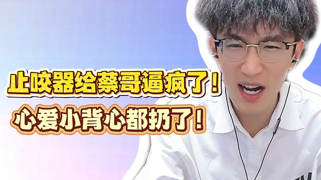 止咬器给蔡哥逼疯了！心爱小背心都扔了！