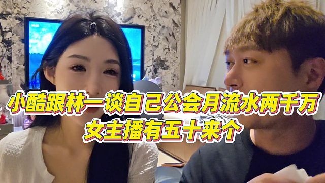 【小小小酷哥】小酷跟林一谈自己公会月流水两千万，女主播有五十来个