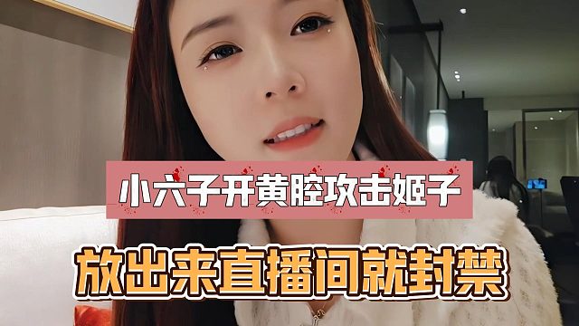 小六子开黄腔攻击姬子，放出来直播间就封禁