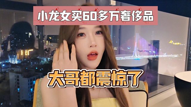 小龙女买60多万奢侈品？大哥都震惊了！