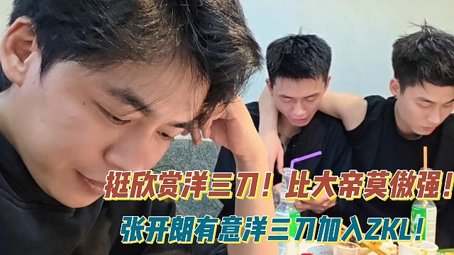 挺欣赏洋三刀！比大帝莫傲强！张开朗有意洋三刀加入ZKL！