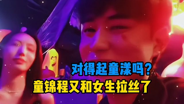 童锦程又和女生拉丝了，你对得起童漾吗？