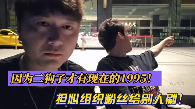 因为二狗子才有现在的1995！ 担心组织粉丝给别人刷！
