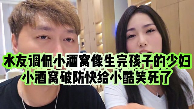 【小小小酷哥】水友调侃小酒窝像生完孩子的少妇，小酒窝破防快给小酷笑死了
