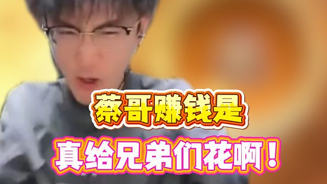 蔡哥赚钱是真给兄弟花啊！