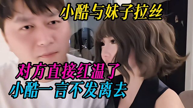 小酷与妹子拉丝，对方直接红温了，小酷一言不发离去