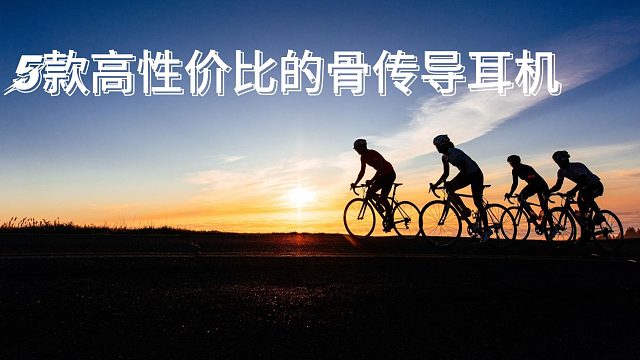 跑步耳机闭眼入！5款硬核骨传导耳机实测推荐