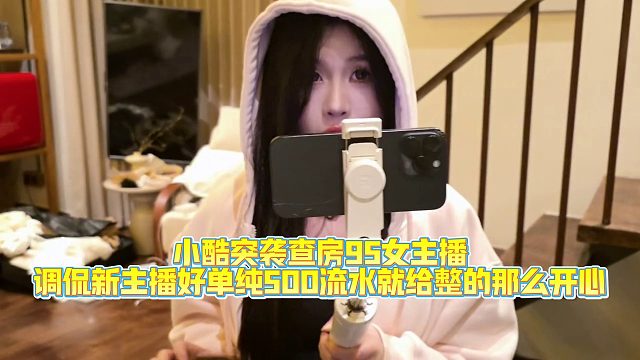 小酷突袭查房95女主播，调侃新主播好单纯500流水就给整的那么开心