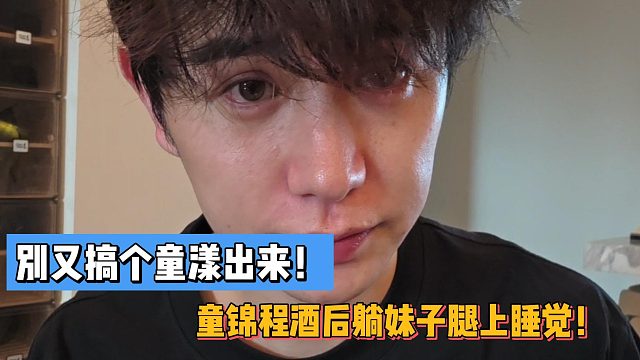 别又搞个童漾出来！童锦程酒后躺妹子腿上睡觉！
