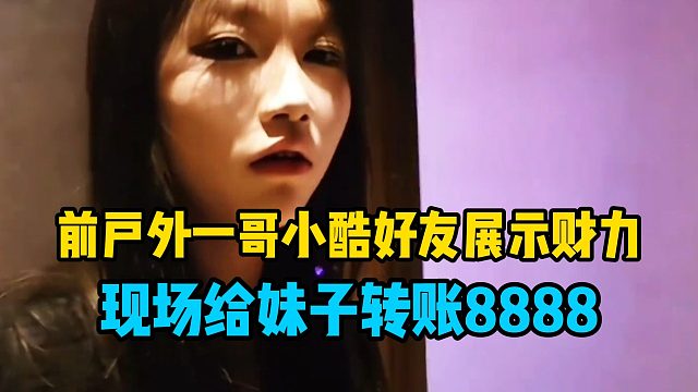 前户外一哥小酷好友展示财力，现场给妹子转账8888