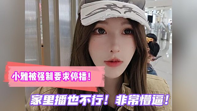 小雅被强制要求停播！家里播也不行！非常懵逼！