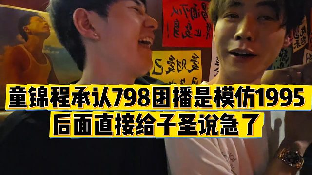 【童锦程】童锦程承认798团播是模仿1995，后面直接给子圣说急了