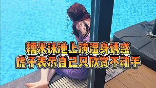 【虎子【1995】】糯米泳池上演濕身you惑，虎子表示自己只欣賞不動(dòng)手
