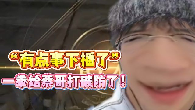 “有点事下播了“一拳给蔡哥打破防了！