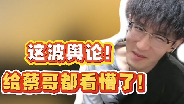 这波舆论！给蔡哥都看懵了！