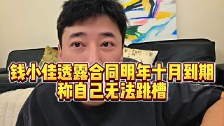 【錢小佳】錢小佳透露合同明年十月到期，稱自己無法跳槽