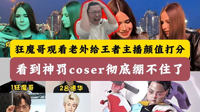 狂魔哥观看老外给主播颜值打分！看到神罚coser彻底绷不住了！