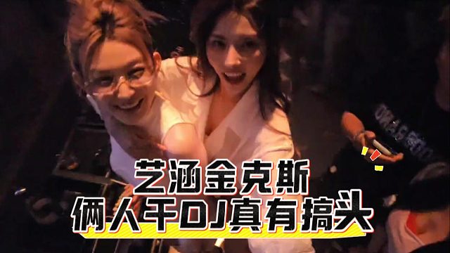 艺涵金克斯俩人干DJ真有搞头，这也太诱惑了吧