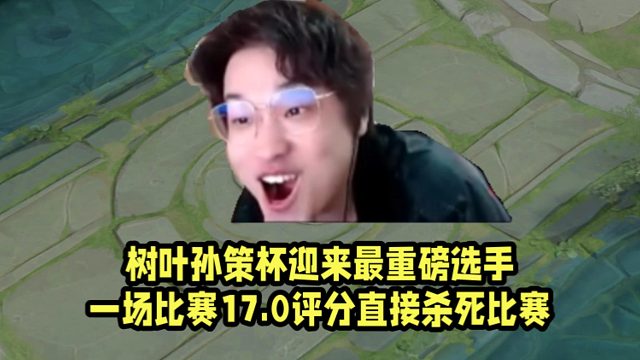 树叶孙策杯迎来最重磅选手！一场比赛17.0评分直接杀死比赛！