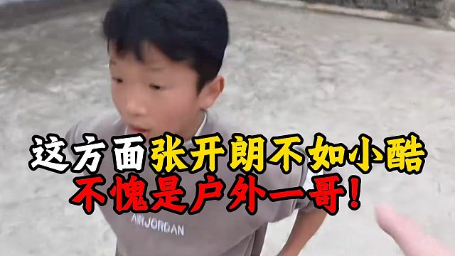 这方面张开朗不如小酷，不愧是户外一哥！