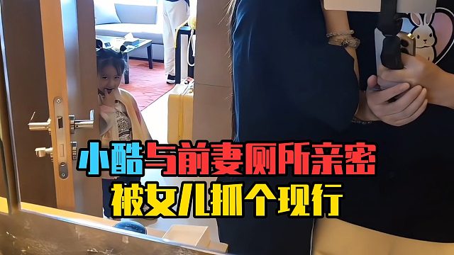 小酷与前妻厕所亲密，被女儿抓个现行