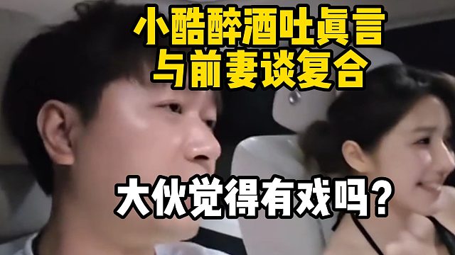 小酷醉酒吐真言，与前妻谈复合，大伙觉得有戏吗？