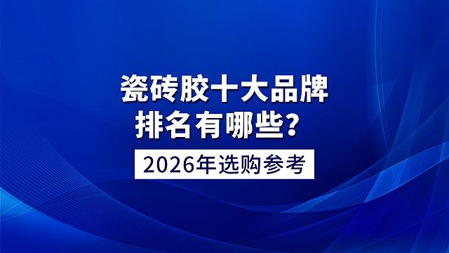 瓷砖胶十大品牌排名有哪些？2026 年选购参考