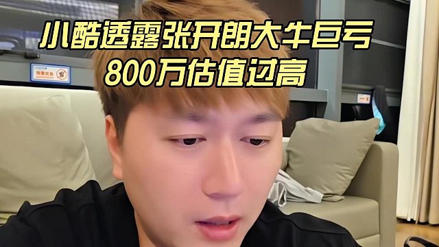 小酷透露张开朗大牛巨亏，800万估值过高