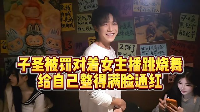 【子圣】子圣被罚对着女主播跳烧舞，给自己整得满脸通红
