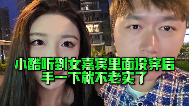 小酷听到女嘉宾里面没穿后，手一下就不老实了