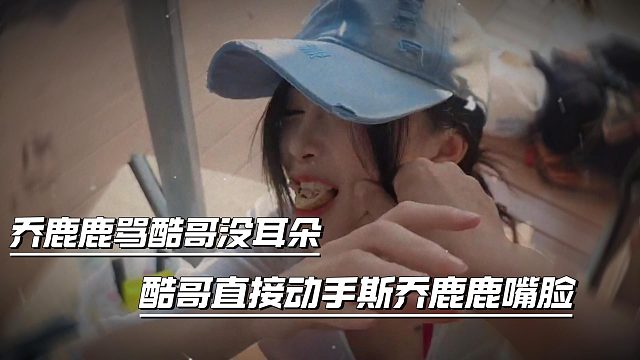 乔鹿鹿骂酷哥没耳朵，酷哥直接动手斯乔鹿鹿嘴脸