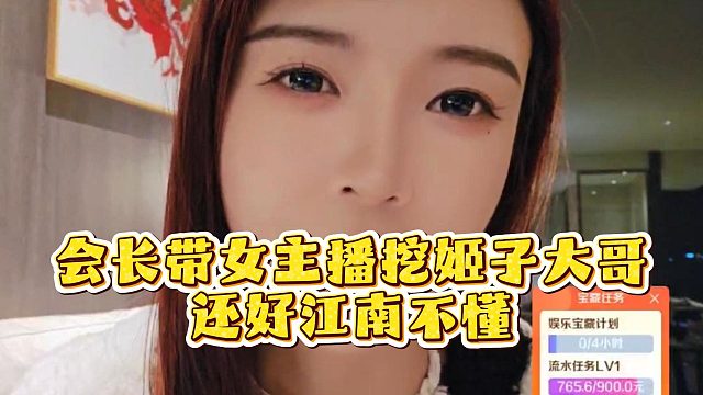 会长带女主播挖姬子大哥，还好江南不懂！