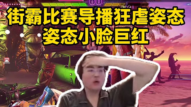 街霸比赛导播狂虐姿态，姿态小脸巨红