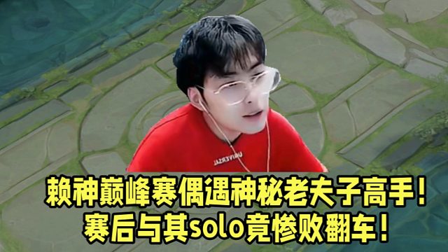 赖神巅峰赛偶遇神秘老夫子高手！赛后与其solo竟惨败翻车！
