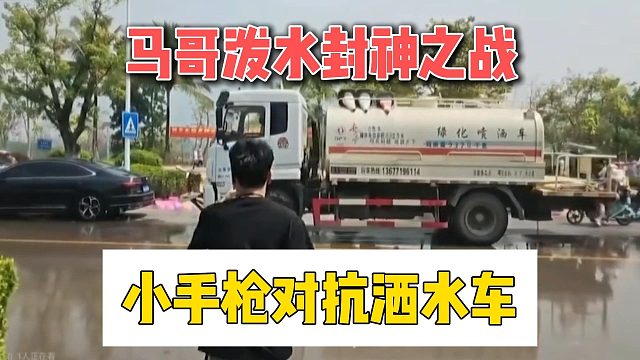 马哥泼水封神之战，小手枪对抗洒水车