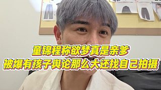 【童錦程】童錦程稱欲夢真是親爹，被爆有孩子輿論那么大還找自己拍攝