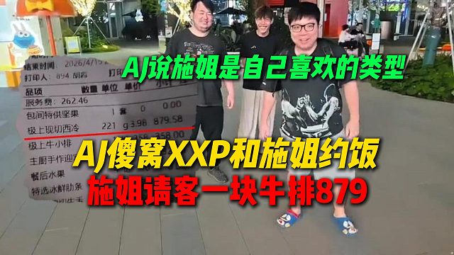 施姐请AJ傻窝XXP吃饭，一块牛排就要879，AJ直言施姐是自己喜欢的类型