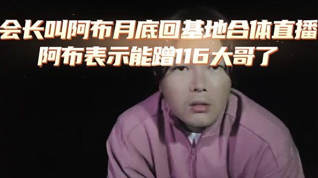 会长叫阿布月底回基地合体直播，阿布表示能蹭116大哥了