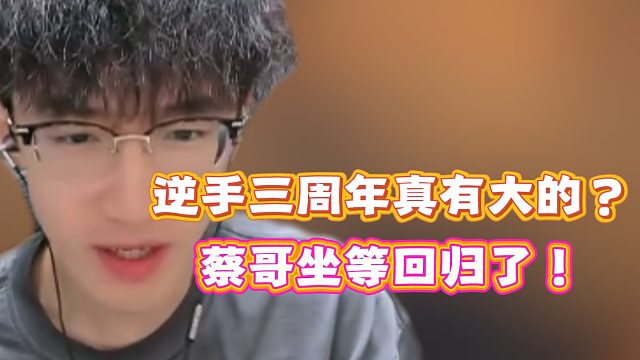 逆手三周年真有大的？蔡哥坐等回归了！